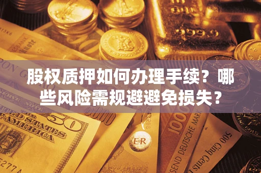 济南股权质押如何办理手续？哪些风险需规避避免损失？
