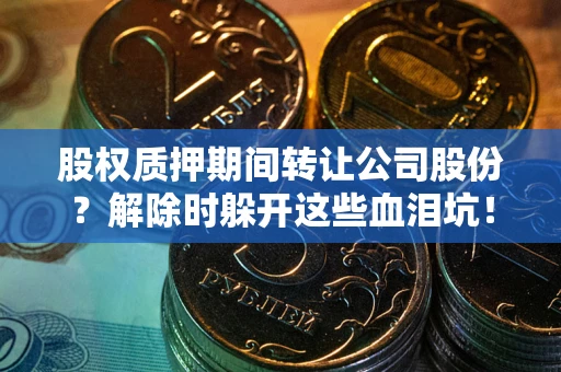 济南股权质押期间转让公司股份？解除时躲开这些血泪坑！