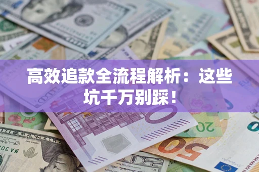 济南高效追款全流程解析：这些坑千万别踩！