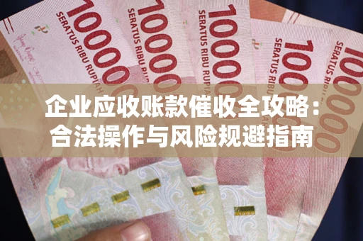 济南企业应收账款催收全攻略：合法操作与风险规避指南