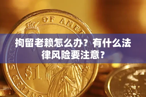 济南拘留老赖怎么办？有什么法律风险要注意？