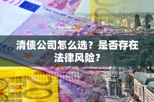 济南清债公司怎么选？是否存在法律风险？