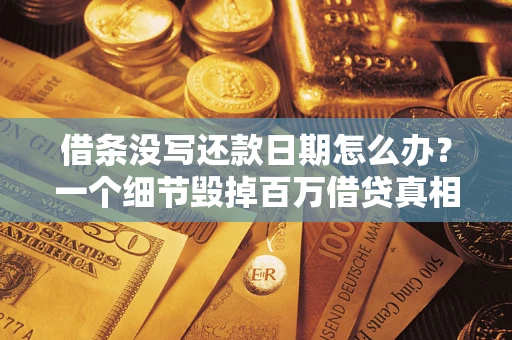 济南借条没写还款日期怎么办？一个细节毁掉百万借贷真相