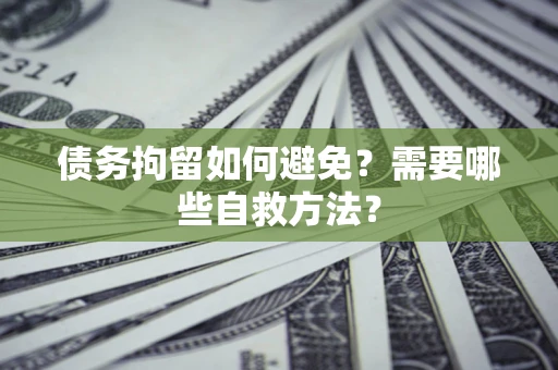 济南债务拘留如何避免？需要哪些自救方法？