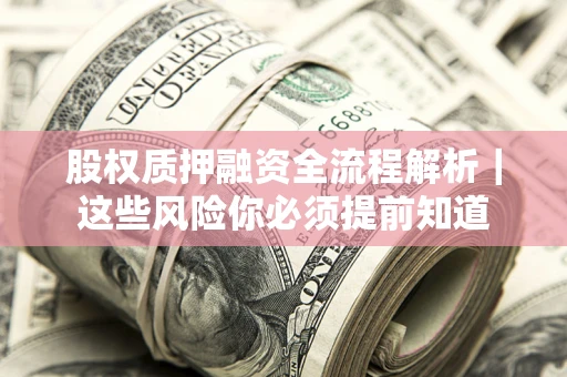 济南股权质押融资全流程解析｜这些风险你必须提前知道