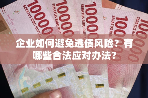 济南企业如何避免逃债风险？有哪些合法应对办法？