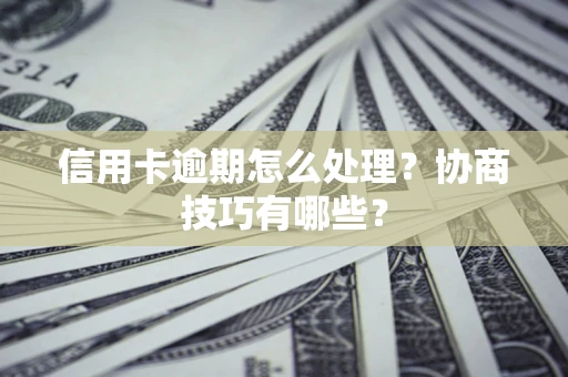 济南信用卡逾期怎么处理？协商技巧有哪些？