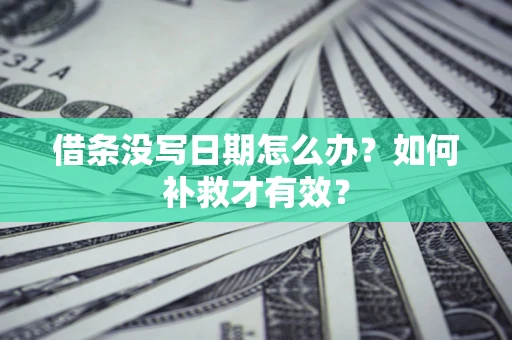济南借条没写日期怎么办？如何补救才有效？