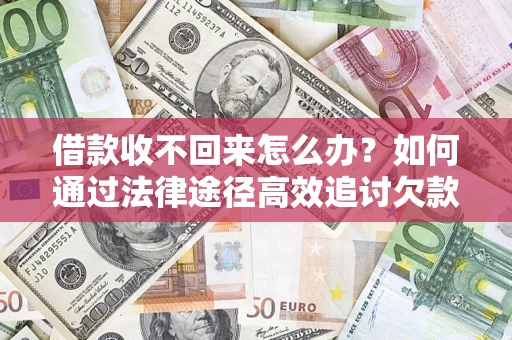 济南借款收不回来怎么办?如何通过法律途径高效追讨欠款? 济南借款收不回来怎么办?如何通过法律途径高效追讨欠款?