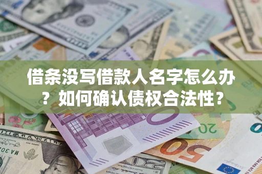 济南借条没写借款人名字怎么办？如何确认债权合法性？