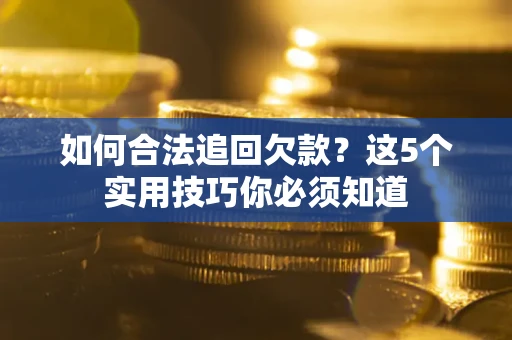 济南如何合法追回欠款？这5个实用技巧你必须知道