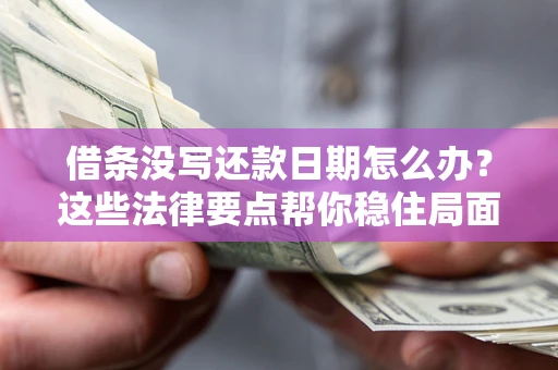 济南借条没写还款日期怎么办？这些法律要点帮你稳住局面