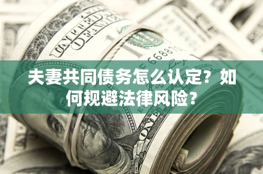 济南夫妻共同债务怎么认定？如何规避法律风险？