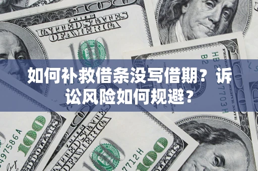 济南如何补救借条没写借期？诉讼风险如何规避？