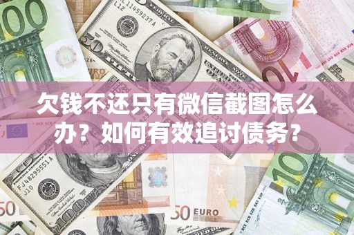 济南欠钱不还只有微信截图怎么办？如何有效追讨债务？