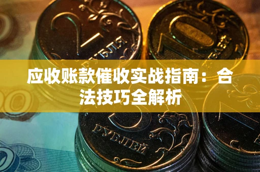 济南应收账款催收实战指南：合法技巧全解析