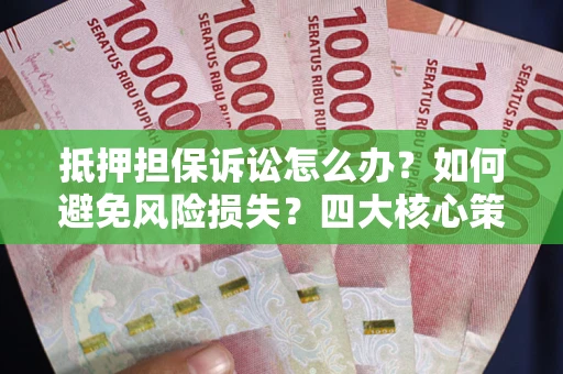 济南抵押担保诉讼怎么办？如何避免风险损失？四大核心策略全解读
