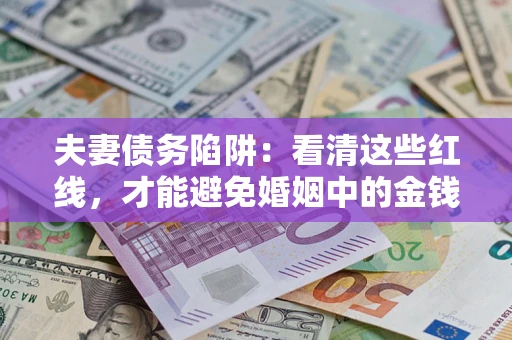 济南夫妻债务陷阱：看清这些红线，才能避免婚姻中的金钱危机
