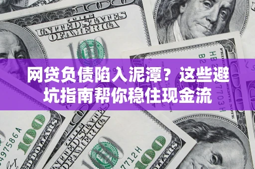 济南网贷负债陷入泥潭？这些避坑指南帮你稳住现金流