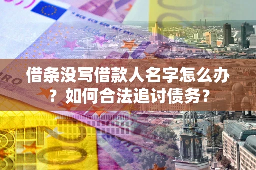 济南借条没写借款人名字怎么办？如何合法追讨债务？