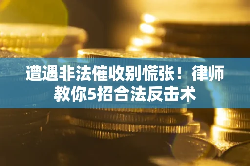 济南遭遇非法催收别慌张！律师教你5招合法反击术