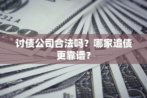 济南讨债公司合法吗？哪家追债更靠谱？