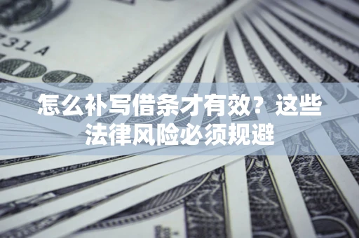 济南怎么补写借条才有效？这些法律风险必须规避