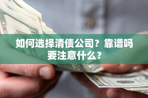济南如何选择清债公司？靠谱吗要注意什么？
