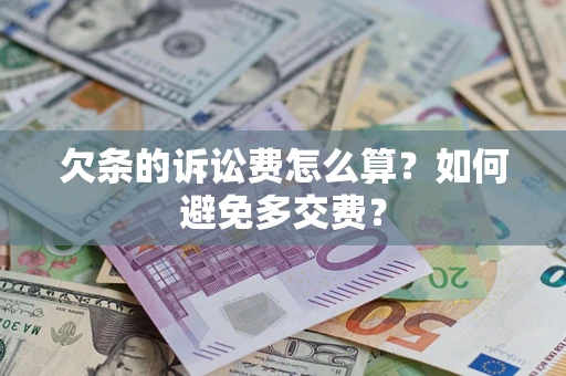 济南欠条的诉讼费怎么算？如何避免多交费？