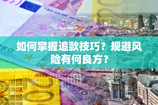 济南如何掌握追款技巧？规避风险有何良方？