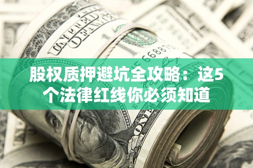 济南股权质押避坑全攻略：这5个法律红线你必须知道
