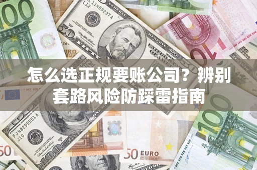 济南怎么选正规要账公司？辨别套路风险防踩雷指南