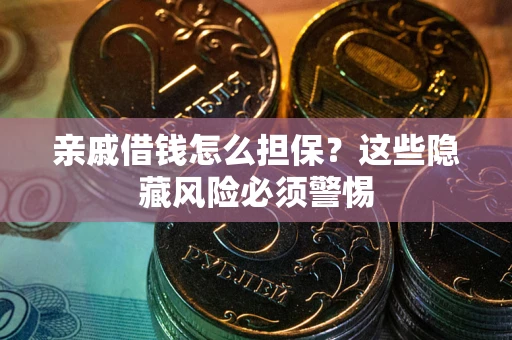 济南亲戚借钱怎么担保？这些隐藏风险必须警惕