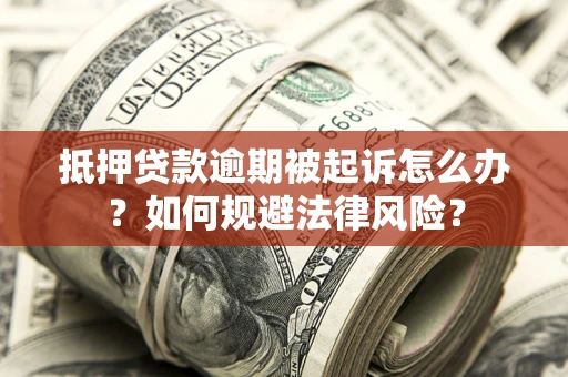 济南抵押贷款逾期被起诉怎么办？如何规避法律风险？