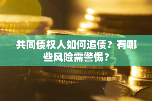 济南共同债权人如何追债？有哪些风险需警惕？