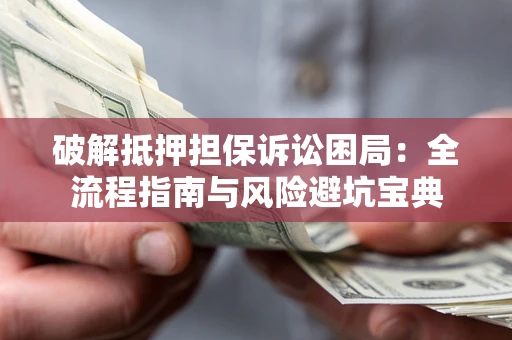 济南破解抵押担保诉讼困局:全流程指南与风险避坑宝典 济南破解抵押担保诉讼困局:全流程指南与风险避坑宝典