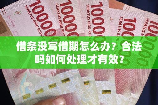 济南借条没写借期怎么办？合法吗如何处理才有效？