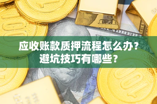 济南应收账款质押流程怎么办？避坑技巧有哪些？