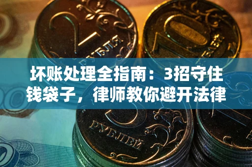 济南坏账处理全指南：3招守住钱袋子，律师教你避开法律雷区