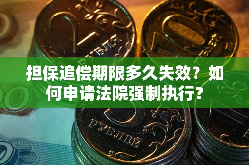 济南担保追偿期限多久失效？如何申请法院强制执行？