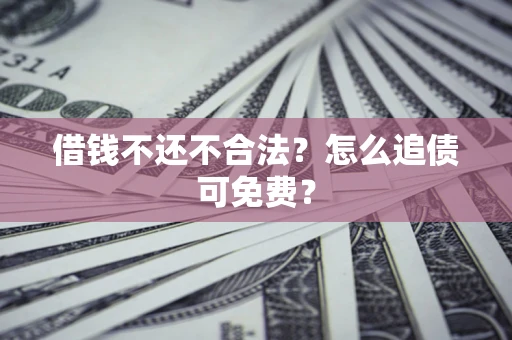 济南借钱不还不合法？怎么追债可免费？