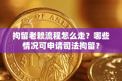 济南拘留老赖流程怎么走?哪些情况可申请司法拘留? 济南拘留老赖流程怎么走?哪些情况可申请司法拘留?