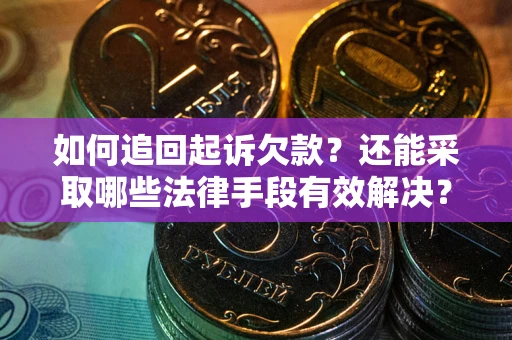 济南如何追回起诉欠款？还能采取哪些法律手段有效解决？