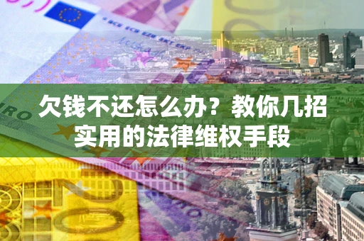 济南欠钱不还怎么办？教你几招实用的法律维权手段