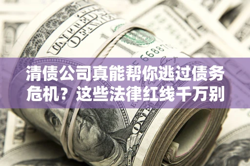 济南清债公司真能帮你逃过债务危机？这些法律红线千万别踩