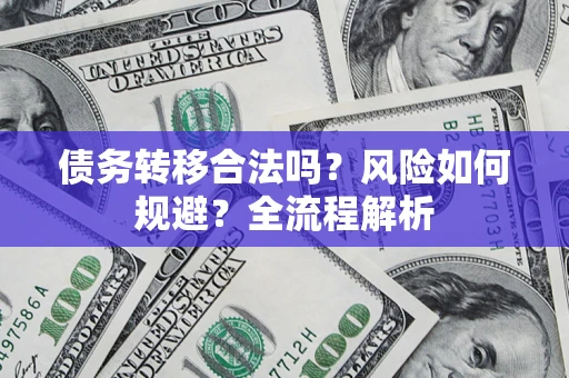 济南债务转移合法吗？风险如何规避？全流程解析