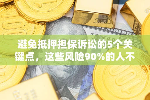济南避免抵押担保诉讼的5个关键点，这些风险90%的人不知道！