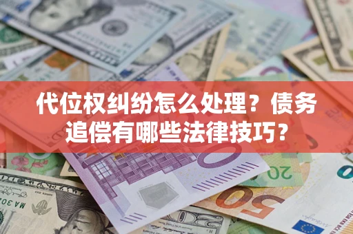 济南代位权纠纷怎么处理？债务追偿有哪些法律技巧？