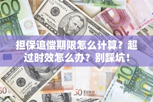 济南担保追偿期限怎么计算？超过时效怎么办？别踩坑！
