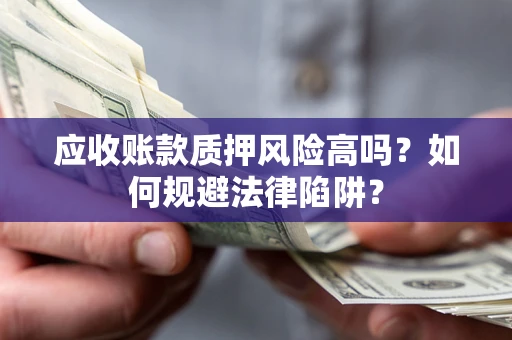 济南应收账款质押风险高吗？如何规避法律陷阱？